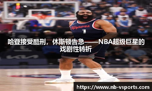 哈登接受酷刑，休斯顿告急——NBA超级巨星的戏剧性转折