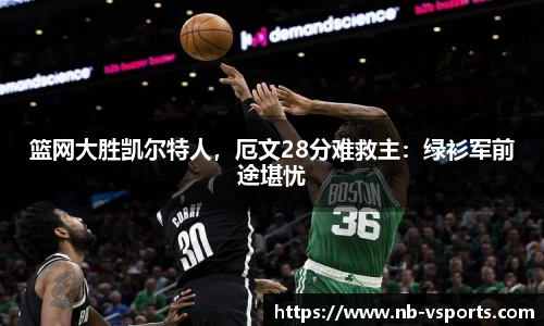篮网大胜凯尔特人，厄文28分难救主：绿衫军前途堪忧