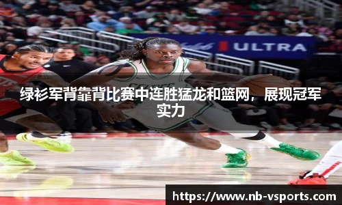 绿衫军背靠背比赛中连胜猛龙和篮网，展现冠军实力