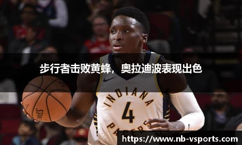 步行者击败黄蜂，奥拉迪波表现出色