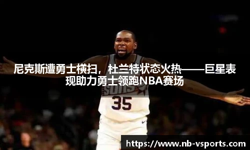 尼克斯遭勇士横扫，杜兰特状态火热——巨星表现助力勇士领跑NBA赛场