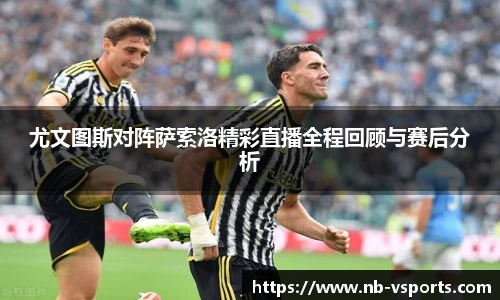 尤文图斯对阵萨索洛精彩直播全程回顾与赛后分析