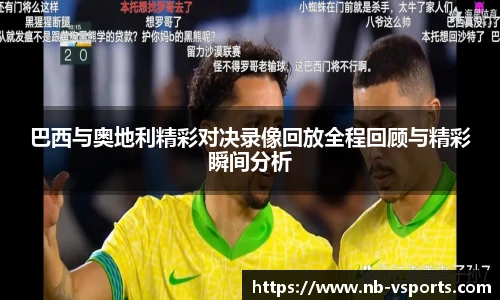 巴西与奥地利精彩对决录像回放全程回顾与精彩瞬间分析