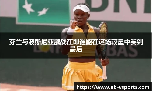 芬兰与波斯尼亚激战在即谁能在这场较量中笑到最后
