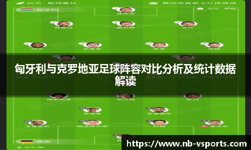匈牙利与克罗地亚足球阵容对比分析及统计数据解读