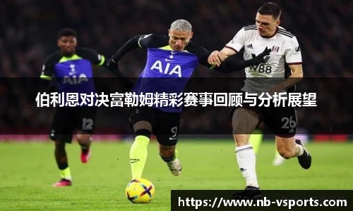 伯利恩对决富勒姆精彩赛事回顾与分析展望