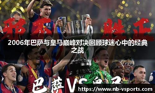 2006年巴萨与皇马巅峰对决回顾球迷心中的经典之战