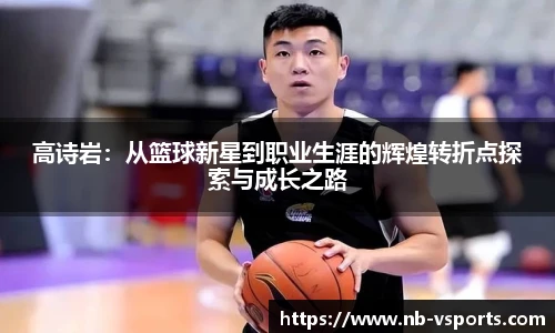 高诗岩：从篮球新星到职业生涯的辉煌转折点探索与成长之路