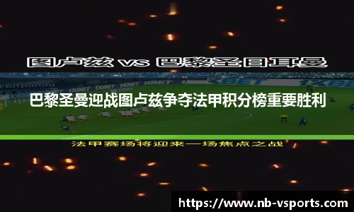 巴黎圣曼迎战图卢兹争夺法甲积分榜重要胜利
