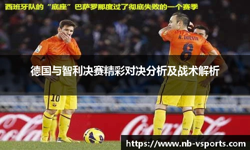 德国与智利决赛精彩对决分析及战术解析