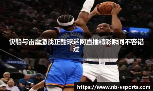 快船与雷霆激战正酣球迷网直播精彩瞬间不容错过