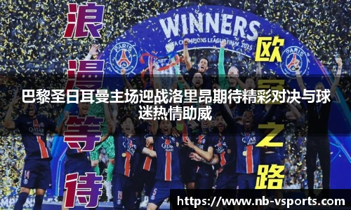 巴黎圣日耳曼主场迎战洛里昂期待精彩对决与球迷热情助威