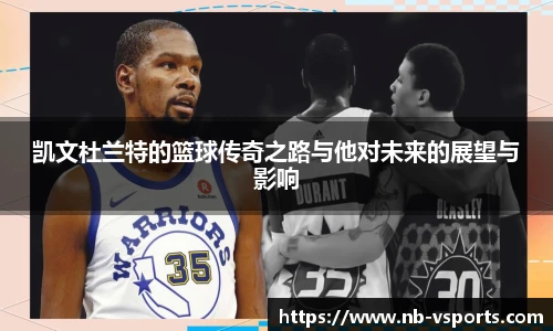 凯文杜兰特的篮球传奇之路与他对未来的展望与影响