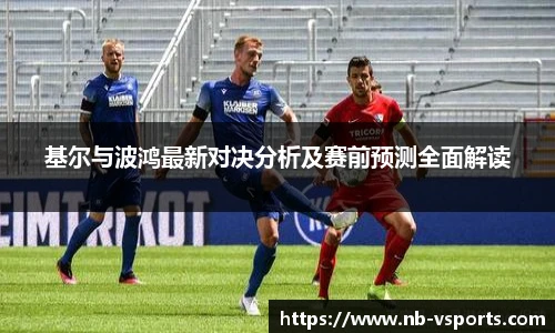 基尔与波鸿最新对决分析及赛前预测全面解读