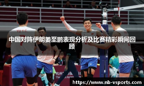 中国对阵伊朗姜至鹏表现分析及比赛精彩瞬间回顾