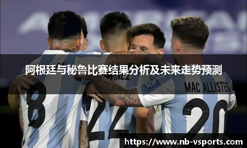 阿根廷与秘鲁比赛结果分析及未来走势预测