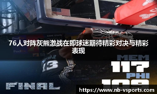 76人对阵灰熊激战在即球迷期待精彩对决与精彩表现